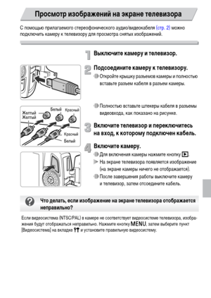 Page 115115
С помощью прилагаемого стереофонического аудио/видеокабеля (стр. 2) можно 
подключить камеру к телевизору для просмотра снятых изображений.
Выключите камеру и телевизор.
Подсоедините камеру к телевизору.
∆Откройте крышку разъемов камеры и полностью 
вставьте разъем кабеля в разъем камеры.
∆Полностью вставьте штекеры кабеля в разъемы 
видеовхода, как показано на рисунке.
Включите телевизор и переключитесь 
на вход, к которому подключен кабель.
Включите камеру.
∆Для включения камеры нажмите кнопку 1....