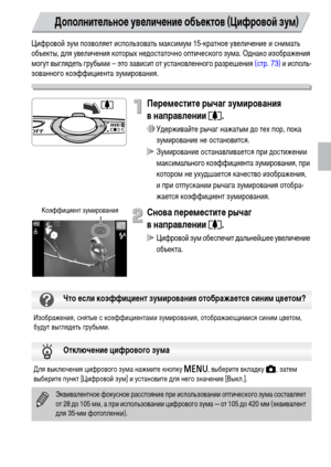 Page 6565
Цифровой зум позволяет использовать максимум 15-кратное увеличение и снимать 
объекты, для увеличения которых недостаточно оптического зума. Однако изображения 
могут выглядеть грубыми – это зависит от установленного разрешения (стр. 73)
 и исполь-
зованного коэффициента зумирования.
Переместите рычаг зумирования 
внаправлении i.
∆Удерживайте рычаг нажатым до тех пор, пока 
зумирование не остановится.
 Зумирование останавливается при достижении 
максимального коэффициента зумирования, при 
котором не...