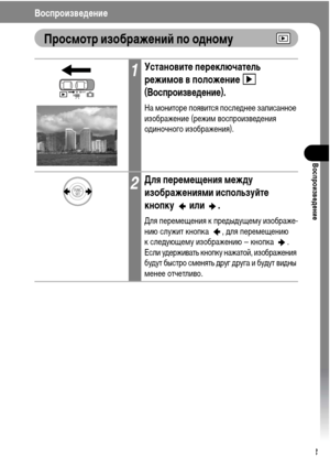 Page 105
103
ВоспроизвФKдФKниФK
ВоспроизвФKдФKниФK
Просмотр изображФKниФ& по одному
1УстановитФK пФKрФKключатФKль 
рФKжимов в положФKниФK 
 
(ВоспроизвФKдФKниФK).
На ХГониторе появится послеХMнее записанное 
изображение (режиХГ воспроизвеХMения 
оХMиночного изображения).
2Для пФKрФKмФKщФKния мФKжду 
изображФKниями используФ&тФK 
кнопку  или .
Для переХГещения к преХMыХMущеХГу изображе-
нию служит кнопка  , ХMля переХГещению 
к слеХMующеХГу изображению – кнопка  . 
Если уХMерживать кнопку нажатой, изображения...