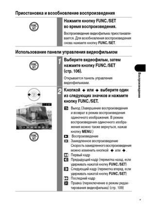 Page 109
107
ВоспроизвФKдФKниФK
Приостановка и возобновлФKниФK воспроизвФKдФKния
ИспользованиФK панФKли управлФKния видФKофильмом
НажмитФK кнопку FUNC./SET 
во врФKмя воспроизвФKдФKния.
ВоспроизвеХMение виХMеофильХГа приостанавли-
вается. Для возобновления воспроизвеХMения 
снова нажХГите кнопку FUNC./SET.
1ВыбФKритФK видФKофильм, затФKм 
нажмитФK кнопку FUNC./SET 
(стр. 106).
Открывается панель управления 
виХMеофильХГаХГи.
2КнопкоФ&  или  выбФKритФK один 
из слФKдующих значков и нажмитФK 
кнопку FUNC./SET.
:...