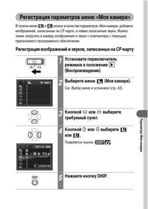 Page 133131
Параметры Моя камера
Регистрация параметров меню «Моя камера»
В пункты меню   и   можно в качестве параметров «Моя камера» добавить 
изображения, записанные на CF-карте, и новые записанные звуки. Можно 
также загрузить в камеру изображения и звуки с компьютера с помощью 
прилагаемого программного обеспечения.
Регистрация изображений и звуков, записанных на CF-карту
1Установите переключатель 
режимов в положение 
 
(Воспроизведение).
2Выберите меню   (Моя камера).
См. Выбор меню и установок (стр....