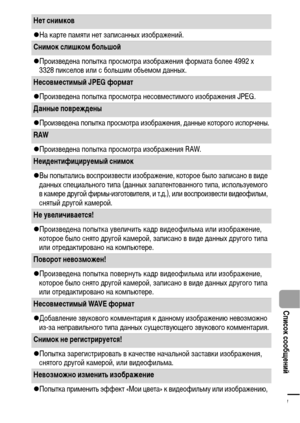 Page 113111
  Список сообщений
Нет снимков 
zНа карте памяти нет записанных изображений.
Снимок слишком большой 
zПроизведена попытка просмотра изображения формата более 4992 х 
3328 пикселов или с большим объемом данных.
Несовместимый JPEG формат
zПроизведена попытка просмотра несовместимого изображения JPEG.
Данные повреждены 
zПроизведена попытка просмотра изображения, данные которого испорчены.
RAW
zПроизведена попытка просмотра изображения RAW.
Неидентифицируемый снимок
zВы попытались воспроизвести...