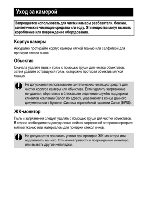 Page 122120
Корпус камеры
Аккуратно протирайте корпус камеры мягкой тканью или салфеткой для 
протирки стекол очков.
Объектив
Сначала удалите пыль и грязь с помощью груши для чистки объективов, 
затем удалите оставшуюся грязь, осторожно протирая объектив мягкой 
тканью.
ЖК-монитор
Пыль и загрязнения следует удалять с помощью груши для чистки объективов. 
В случае необходимости для удаления стойких загрязнений осторожно протрите 
мягкой тканью или материалом для протирки стекол очков.
Уход за камерой
Запрещается...