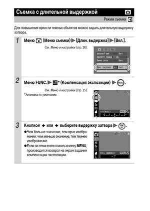 Page 5452
Для повышения яркости темных объектов можно задать длительную выдержку 
затвора.
Съемка с длительной выдержкой
Режим съемки 
1Меню   (Меню съемки) [Длин. выдержка] [Вкл.].
См. Меню и настройки (стр. 26).
2Меню FUNC. * (Компенсация экспозиции)  .
См. Меню и настройки (стр. 25).* Установка по умолчанию.
3Кнопкой   или   выберите выдержку затвора .
zЧем больше значение, тем ярче изобра-жение; чем меньше значение, тем темнее 
изображение.
zЕсли на этом этапе нажать кнопку MENU, 
производится возврат на...