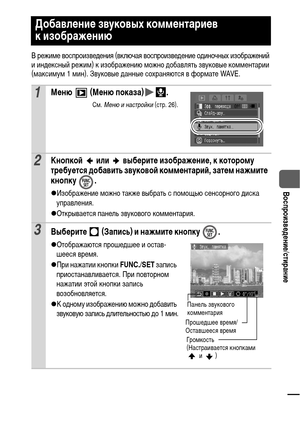 Page 8381
  Воспроизведение/стирание
В режиме воспроизведения (включая воспроизведение одиночных изображений 
и индексный режим) к изображению можно добавлять звуковые комментарии 
(максимум 1 мин). Звуковые данные сохраняются в формате WAVE.
Добавление звуковых комментариев 
к изображению
1Меню  (Меню показа) .
См. Меню и настройки (стр. 26).
2Кнопкой   или   выберите изображение, к которому 
требуется добавить звуковой комментарий, затем нажмите 
кнопку . 
zИзображение можно также выбрать с помощью сенсорного...