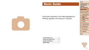 Page 99
1
2
3
4
5
6
7
8
Cover
Preliminary Notes and Legal Information
Contents:  
Basic Operations
Advanced Guide
Camera Basics
Smart Auto 
Mode
Other Shooting 
Modes
P Mode
Setting Menu
Accessories
Appendix
Index
Basic Guide
Playback Mode
Basic Guide
Initial Preparations  ...................10
Trying the Camera Out   .............14
Using the Software
  ...................17
System Map
  .............................. 21
Gives basic instructions, from initial preparations to 
shooting, playback, and saving on...