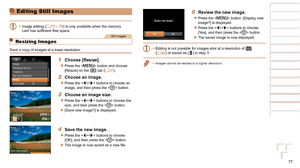 Page 7777
1
2
3
4
5
6
7
8
Cover 
Preliminary Notes  
and Legal Information
Contents: Basic 
Operations
Advanced Guide
Camera Basics
Smart Auto 
Mode
Other Shooting 
Modes
Playback Mode
Setting Menu
Accessories
Appendix
Index
Basic Guide
P Mode
Editing Still Images
•	 Image editing ( =  77 – 79) is only available when the memory 
card	has	sufficient	free	space.
Still Images
Resizing Images
Save a copy of images at a lower resolution.
1 Choose [Resize].
zzPress the  button and choose 
[Resize] on the [1] tab (=...