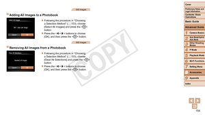 Page 154154
1
2
3
4
5
6
7
9
Preliminary Notes and 
Legal Information
Contents: Basic 
OperationsCamera Basics
Auto Mode/Hybrid 
Auto Mode
Other Shooting 
Modes
Playback Mode
Wi-Fi Functions
Setting Menu
Appendix
Index
Basic Guide
P Mode
Cover 
Advanced Guide
8Accessories
Still Images
Adding All Images to a Photobook
zzFollowing the procedure in “Choosing 
a Selection Method” ( =  153),  choose 
[Select All Images] and press the  
button.
zzPress the  buttons to choose 
[OK], and then press the  button.
Still...