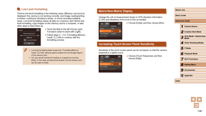 Page 109109
Metric/Non-Metric Display
Change the unit of measurement shown in GPS elevation information 
(= 65) and elsewhere from m/cm to ft/in as needed.
 ●
Choose [Units], and then choose [ft/in].
Increasing Touch-Screen Panel Sensitivity
Sensitivity of the touch-screen panel can be increased, so that the came\
ra 
responds to a lighter touch.
 ●Choose [Touch Response], and then 
choose [High].
Low-Level Formatting
Perform low-level formatting in the following cases: [Memory card error]\
 is 
displayed, the...