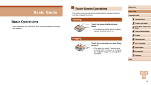 Page 1414
Touch-Screen Operations
The camera’s touch-screen panel enables intuitive operation simply by 
touching or tapping the screen.
Touching
Touch the screen briefly with your 
finger.
 ●This gesture is used to shoot, configure 
camera functions, and so on.
Dragging
Touch the screen and move your finger 
across it.
 ●This gesture is used in Playback mode 
to switch to the next image, or to change 
the magnified image area, among other 
operations.
Basic Operations
Basic information and instructions, from...