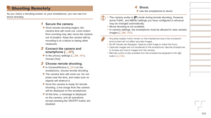 Page 11011 0
Shooting Remotely
As you check a shooting screen on your smartphone, you can use it to 
shoot remotely.
1	 Secure	the	camera.
zzOnce remote shooting begins, the 
camera lens will come out. Lens motion 
from zooming may also move the camera 
out of position. Keep the camera still by 
mounting it on a tripod or taking other 
measures.
2	 Connect	the	camera	and	smartphone	(=		8 7).
zzIn the privacy settings (=  98, 101), 
choose [Yes].
3	 Choose	remote	shooting.
zzIn CameraWindow ( =  91) on the...