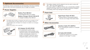 Page 122122
Before	Use
Basic	Guide
Advanced	Guide
Camera	Basics
Auto	Mode	/	Hybrid	Auto	Mode
Other	Shooting	Modes
P	Mode
Playback	Mode
Wi-Fi	Functions
Setting	Menu
Accessories
Appendix
Index
Optional Accessories
The following camera accessories are sold separately. Note that availability 
varies by area, and some accessories may no longer be available.
Power Supplies
Battery	Pack	NB-6LHzzRechargeable lithium-ion battery
Battery	Charger	CB-2LY/CB-2LYEzzCharger for Battery Pack NB-6LH
•	The battery pack includes a...