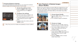 Page 7272
Changing	Slideshow	SettingsYou can set up slideshows to repeat, and you can change the transitions 
between images and the display duration of each image.
1	 Access	the	setting	screen.
zzPress the  button, and then 
choose [Slideshow] on the [1] tab 
(=
  21).
2	 Configure	the	settings.
zzChoose a menu item to configure, and 
then choose the desired option ( =  21).
zzTo start the slideshow with your settings, 
choose [Start] and press the  
button.
zzTo return to the menu screen, press the 
 button....