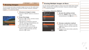 Page 7676
Still ImagesMovies
Erasing Images
You can choose and erase unneeded images one by one. Be careful when 
erasing images, because they cannot be recovered. However, protected 
images (=
  73) cannot be erased.
1	 Choose	an	image	to	erase.
zzPress the  buttons to choose an 
image.
2	 Erase	the	image.
zzPress the  button, and then choose 
[a] in the menu (=  20).
zzAfter [Erase?] is displayed, press the 
 buttons to choose [Erase], and 
then press the  button.
zzThe current image is now erased.
zzTo...