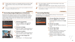 Page 8282
•	Image quality of pictures you repeatedly edit this way will be a little 
lower each time, and you may not be able to obtain the desired 
color.
•	 The color of images edited using this function may vary slightly from th\
e color 
of images shot using My Colors ( =  56).
Still Images
Correcting Image Brightness (i-Contrast)
Excessively dark image areas (such as faces or backgrounds) can be 
detected and automatically adjusted to the optimal brightness. Insufficient 
overall image contrast is also...