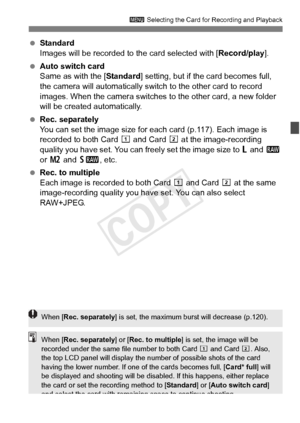 Page 115115
3 Selecting the Card for Recording and Playback
 Standard
Images will be recorded to the card selected with [ Record/play].
  Auto switch card
Same as with the [ Standard] setting, but if the card becomes full, 
the camera will automatically switch  to the other card to record 
images. When the camera switches to the other card, a new folder 
will be created automatically.
  Rec. separately
You can set the image size for each  card (p.117). Each image is 
recorded to both Card f  and Card g at the...