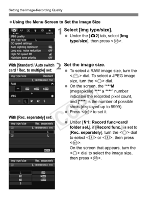 Page 118118
Setting the Image-Recording Quality
 Using the Menu Screen to Set the Image Size
 1Select [Img type/size].
 Under the [ z2] tab, select [Img 
type/size ], then press < 0>.
2Set the image size.
  To select a RAW image size, turn the 
 dial. To select a JPEG image 
size, turn the < 5> dial.
  On the screen, the “ ***M 
(megapixels) **** x **** ” number 
indicates the recorded pixel count, 
and [**** ] is the number of possible 
shots (displayed up to 9999).
  Press < 0> to set it.
  Under [5 1: Record...