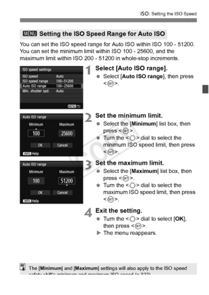 Page 127127
i: Setting the ISO Speed
You can set the ISO speed range for  Auto ISO within ISO 100 - 51200. 
You can set the minimum limit within ISO 100 - 25600, and the 
maximum limit within ISO 200 -  51200 in whole-stop increments.
1Select [Auto ISO range].
 Select [Auto ISO range ], then press 
< 0 >.
2Set the minimum limit.
  Select the [ Minimum] list box, then 
press < 0>.
  Turn the < 5> dial to select the 
minimum ISO speed limit, then press 
< 0 >.
3Set the maximum limit.
  Select the [ Maximum] list...