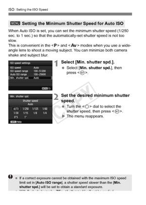 Page 128128
i: Setting the ISO Speed
When Auto ISO is set, you can set the minimum shutter speed (1/250 
sec. to 1 sec.) so that the automatically-set shutter speed is not too \
slow.
This is convenient in the < d> and < f> modes when you use a wide-
angle lens to shoot a moving subject. You can minimize both camera 
shake and subject blur.
1Select [Min. shutter spd.].
  Select [Min. shutter spd. ], then 
press < 0>.
2Set the desired minimum shutter 
speed.
  Turn the < 5> dial to select the 
shutter speed,...