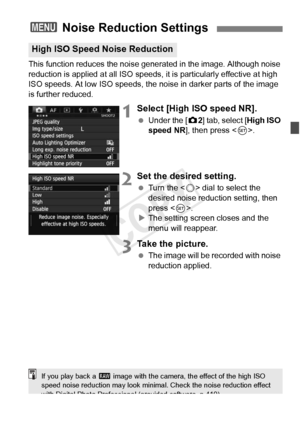 Page 147147
This function reduces the noise generated in the image. Although noise 
reduction is applied at all  ISO speeds, it is particularly effective at high 
ISO speeds. At low ISO speeds, the noi se in darker parts of the image 
is further reduced.
1Select [High ISO speed NR].
  Under the [ z2] tab, select [High ISO 
speed NR ], then press < 0>.
2Set the desired setting.
  Turn the < 5> dial to select the 
desired noise reduction setting, then 
press < 0>.
X The setting screen closes and the 
menu will...