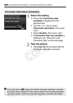 Page 152152
3 Lens Peripheral Illumination / Chromatic Aberration Correction
1Select the setting.
 Check that [ Correction data 
available ] is displayed for the 
attached lens.
  Turn the < 5> dial to select 
[Chromatic aberration ], then press 
< 0 >.
  Select [Enable ], then press .
  If [Correction data not available] is 
displayed, see “About the Lens 
Correction Data” on the next page.
2Take the picture.
  The image will be recorded with the 
chromatic aberration corrected.
Chromatic Aberration Correction...