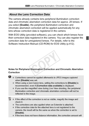 Page 153153
3 Lens Peripheral Illumination / Chromatic Aberration Correction
The camera already contains lens  peripheral illumination correction 
data and chromatic aberration correction data for approx. 25 lenses. If 
you select [ Enable], the peripheral illumination correction and 
chromatic aberration correction will be applied automatically for any 
lens whose correction data is  registered in the camera.
With EOS Utility (provided software), you can check which lenses have 
their correction data registered...