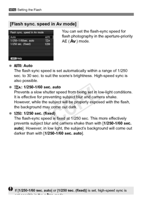 Page 194194
3 Setting the Flash
You can set the flash-sync speed for 
flash photography in the aperture-priority 
AE (f) mode.
  : Auto
The flash sync speed is set automatically within a range of 1/250 
sec. to 30 sec. to suit the scene’s brightness. High-speed sync is 
also possible.
  : 1/250-1/60 sec. auto
Prevents a slow shutter speed from  being set in low-light conditions. 
It is effective for preventing subject blur and camera shake. 
However, while the subject will be properly exposed with the flash,...