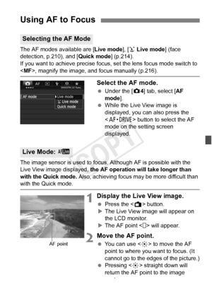 Page 209209
The AF modes available are [Live mode], [u Live mode ] (face 
detection, p.210), and [ Quick mode] (p.214).
If you want to achieve precise focus, set the lens focus mode switch to \
< MF>, magnify the image, and  focus manually (p.216).
Select the AF mode.
 Under the [ z4] tab, select [AF 
mode ].
  While the Live View image is 
displayed, you can also press the 
 button to select the AF 
mode on the setting screen 
displayed.
The image sensor is used to focus. Although AF is possible with the 
Live...