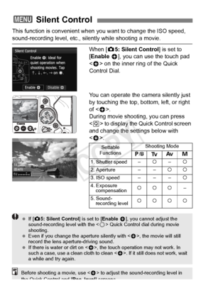 Page 238238
This function is convenient when you want to change the ISO speed, 
sound-recording level, etc., silently while shooting a movie.
When [z5: Silent Control ] is set to 
[Enable  h], you can use the touch pad 
< h > on the inner ring of the Quick 
Control Dial.
You can operate the camera silently just 
by touching the top, bottom, left, or right 
of < h>.
During movie shooting, you can press 
< Q > to display the Quick Control screen 
and change the settings below with 
< h >.
3  Silent Control...