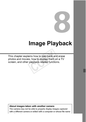 Page 245245
Image Playback
This chapter explains how to play back and erase 
photos and movies, how to display them on a TV 
screen, and other playback-related functions.
About images taken with another cameraThe camera may not be able to properly display images captured 
with a different camera or edited with a computer or whose file name 
was changed.
COPY  