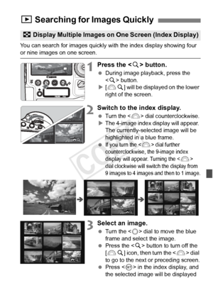 Page 251251
You can search for images quickly with the index display showing four or nine images on one screen.
1Press the  button.
  During image playback, press the 
 button.
X [6 u] will be displayed on the lower 
right of the screen.
2Switch to the index display.
 Turn the  dial counterclockwise.XThe 4-image index display will appear. The currently-selected image will be 
highlighted in a blue frame.
 
If you turn the  dial further 
counterclockwise, the 9-image index 
display will appear. Turning the <
6>...