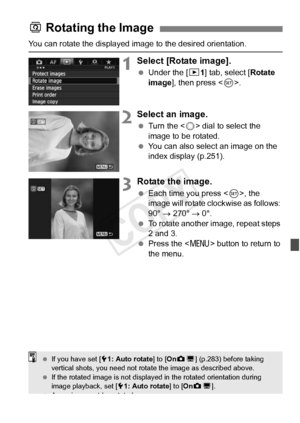 Page 255255
You can rotate the displayed image to the desired orientation.
1Select [Rotate image].
 Under the [ 31] tab, select [Rotate 
image ], then press < 0>.
2Select an image.
  Turn the < 5> dial to select the 
image to be rotated.
  You can also select an image on the 
index display (p.251).
3Rotate the image.
 Each time you press < 0>, the 
image will rotate clockwise as follows: 
90°  → 270°  → 0°.
  To rotate another image, repeat steps 
2 and 3.
  Press the  button to return to 
the menu.
b  Rotating...