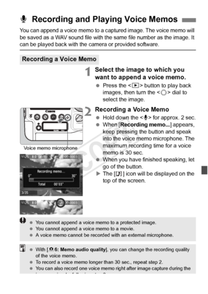 Page 275275
You can append a voice memo to a captured image. The voice memo will 
be saved as a WAV sound file with the same file number as the image. It 
can be played back with the camera or provided software.
1Select the image to which you 
want to append a voice memo.
 Press the < x> button to play back 
images, then turn the < 5> dial to 
select the image.
2Recording a Voice Memo
  Hold down the  for approx. 2 sec.
  When [ Recording memo... ] appears, 
keep pressing the button and speak 
into the voice...