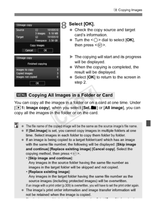 Page 279279
a Copying Images
8Select [OK].
  Check the copy source and target 
card’s information.
  Turn the < 5> dial to select [ OK], 
then press < 0>.
X The copying will start and its progress 
will be displayed.
  When the copying is completed, the 
result will be displayed.
  Select [OK ] to return to the screen in 
step 2.
You can copy all the images in a fol der or on a card at one time. Under 
[x1: Image copy ], when you select [ Sel.n] or [All image], you can 
copy all the images in t he folder or on...