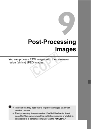 Page 285285
Post-ProcessingImages
You can process RAW images  with the camera or 
resize (shrink) JPEG images.
  The camera may not be  able to process images taken with 
another camera.
  Post-processing images as described in this chapter is not 
possible if the camera is set for  multiple exposures or while it is 
connected to a personal  computer via the  
terminal.
COPY  