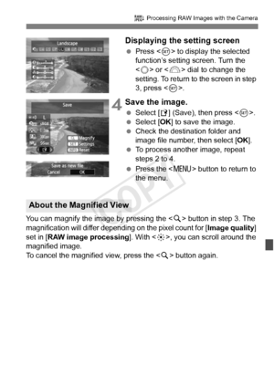 Page 287287
R Processing RAW Images with the Camera
Displaying the setting screen
 Press < 0> to display the selected 
function’s setting screen. Turn the 
< 5 > or < 6> dial to change the 
setting. To return to the screen in step 
3, press < 0>.
 4Save the image.
  Select [W ] (Save), then press < 0>.
  Select [OK ] to save the image.
  Check the destination folder and 
image file number, then select [ OK].
  To process another image, repeat 
steps 2 to 4.
  Press the  button to return to 
the menu.
You can...