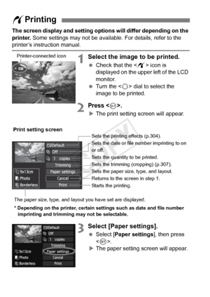 Page 302302
The screen display and setting options will differ depending on the 
printer.  Some settings may not be available. For details, refer to the 
printer’s instruction manual.
1Select the image to be printed.
 Check that the  icon is 
displayed on the upper left of the LCD 
monitor.
  Turn the < 5> dial to select the 
image to be printed.
2Press .
X The print setting screen will appear.
3Select [Paper settings].
  Select [Paper settings ], then press 
< 0 >.
X The paper setting screen will appear.
w...