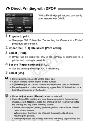 Page 312312
With a PictBridge printer, you can easily 
print images with DPOF.
1Prepare to print.
 See page 300. Follow the “Connec ting the Camera to a Printer”
procedure up to step 5.
2Under the [ 31] tab, select [Print order].
3Select [Print].
 [Print] will be displayed only if the camera is connected to a
printer and printing is possible.
4Set the [Paper settings] (p.302).
 Set the printing effects (p.304) if necessary.
5Select [OK].
W Direct Printing with DPOF
  Before printing, be sure  to set the paper...