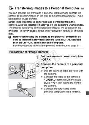 Page 313313
You can connect the camera to a personal computer and operate the 
camera to transfer images on the card to the personal computer. This is 
called direct image transfer.
Direct image transfer is performed and controlled from the 
camera, with the interface displ ayed on the camera’s LCD monitor.
The images transferred to the personal computer will be saved in the 
[Pictures] or [ My Pictures] folder and organized in  folders by shooting 
date. Before connecting the camera to the personal computer, be...