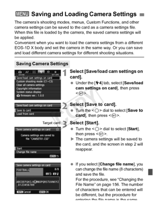 Page 347347
The camera’s shooting modes, menus, Custom Functions, and other 
camera settings can be saved to the card as a camera settings file. 
When this file is loaded by the camera, the saved camera settings will 
be applied.
Convenient when you want to load the camera settings from a different 
EOS-1D X body and set the camera in the same way. Or you can save 
and load different camera settings for different shooting situations.
1Select [Save/load cam settings on 
card].
 Under the [5 4] tab, select [...