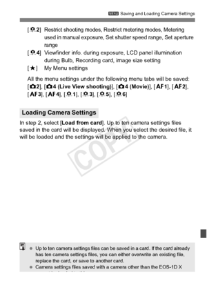 Page 349349
3 Saving and Loading Camera Settings
[82]Restrict shooting modes, Restri ct metering modes, Metering 
used in manual exposu re, Set shutter speed range, Set aperture 
range
[8 4] Viewfinder info. during exposure, LCD panel illumination 
during Bulb, Recording card, image size setting
[9] My Menu settings
All the menu settings under the fo llowing menu tabs will be saved:
[z2 ], [z 4 (Live View shooting) ], [z 4 (Movie) ], [2 1], [ 22], 
[2 3], [24], [ 81], [ 83], [ 8 5], [ 86]
In step 2, select [...