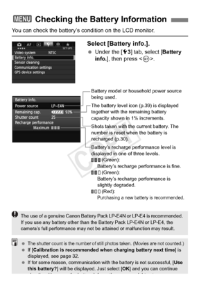 Page 360360
You can check the battery’s condition on the LCD monitor.
Select [Battery info.].
 Under the [ 53] tab, select [ Battery 
info. ], then press < 0>.
3  Checking the Battery Information
Battery model or hous ehold power source 
being used.
The battery level icon (p.39) is displayed 
together with the remaining battery 
capacity shown in 1% increments.
Shots taken with the current battery. The 
number is reset wh en the battery is 
recharged (p.30).
Battery’s recharge performance level is 
displayed in...