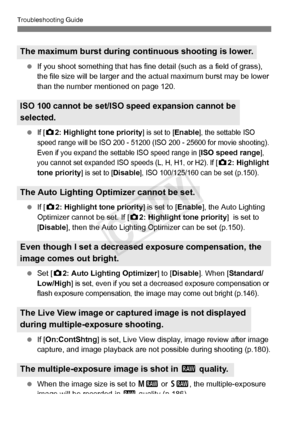 Page 376376
Troubleshooting Guide
 If you shoot something that has fine  detail (such as a field of grass), 
the file size will be larger and the  actual maximum burst may be lower 
than the number mentioned on page 120.
 
If [z2: Highlight tone priority] is set to [Enable], the settable ISO 
speed range will be ISO 200 - 51200 (ISO  200 - 25600 for movie shooting). 
Even if you expand the sett able ISO speed range in [
ISO speed range], 
you cannot set expanded ISO speeds (L, H, H1, or H2). If [
z2: Highlight...