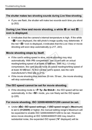 Page 378378
Troubleshooting Guide
 If you use flash, the shutter will ma ke two sounds each time you shoot 
(p.202).
  It indicates that the camera’s intern al temperature is high. If the white 
< > icon displayed, the still photo’s  image quality may deteriorate. If 
the red  icon is displayed, it indicates that the Live View or movie 
shooting will soon stop automatically (p.217, 243).
  If the card’s writing speed is  slow, movie shooting may stop 
automatically. With IPB compression, use a card with an...