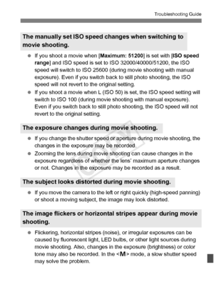 Page 379379
Troubleshooting Guide
 If you shoot a movie when [ Maximum: 51200] is set with [ISO speed 
range ] and ISO speed is set to  ISO 32000/40000/51200, the ISO 
speed will switch to ISO 25600 (dur ing movie shooting with manual 
exposure). Even if you switch back to still photo shooting, the ISO 
speed will not revert to  the original setting.
  If you shoot a movie when L (ISO 50) is set, the ISO speed setting will 
switch to ISO 100 (during movie shooting with manual exposure). 
Even if you switch back...