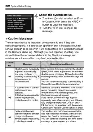 Page 386386
3 System Status Display
 4Check the system status.
 Turn the < 5> dial to select an Error 
or Caution, then press the < B> 
button to view the message.
  Turn the < 5> dial to check the 
message.
  Caution Messages
The camera checks its important components to see if they are 
operating properly. If it detects an ope ration that is inaccurate but not 
serious enough to be an error, it  will be recorded as a Caution message 
in the Camera status log. Although you can continue shooting, you 
should...