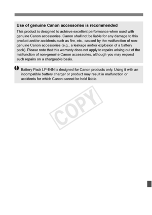 Page 399399
Use of genuine Canon accessories is recommended
This product is designed to achieve excellent performance when used with 
genuine Canon accessories.  Canon shall not be liable for any damage to this 
product and/or accidents such as fire,  etc., caused by the malfunction of non-
genuine Canon accessories (e.g., a leak age and/or explosion of a battery 
pack). Please note that this warranty does not apply to repairs arising out of the 
malfunction of non-genuine  Canon accessories, although you may...