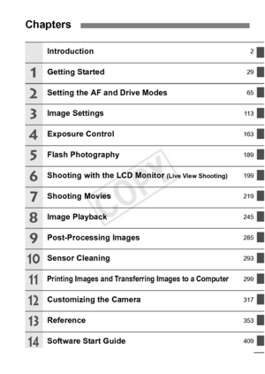 Page 55
Chapters
Introduction2
Getting Started29
Setting the AF and Drive Modes65
Image Settings11 3
Exposure Control163
Flash Photography189
Shooting with the LCD Monitor (Live View Shooting)199
Shooting Movies219
Image Playback245
Post-Processing Images285
Sensor Cleaning293
Printing Images and Transfer
ring Images to a Computer299
Customizing the Camera317
Reference353
Software Start Guide409
1
2
3
4
5
6
7
8
9
10
11
12
13
14
COPY  