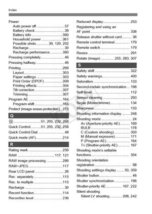 Page 418418
Index
PowerAuto power off ............................ 57
Battery check..... ......................... 39
Battery info ........ ....................... 360
Household power ..................... 361
Possible shots ....... ..... 39, 120, 202
Recharge .................................... 30
Recharge performance............. 360
Pressing completely........................ 46
Pressing halfway............................. 46
Printing.......................................... 299 Layout.......................