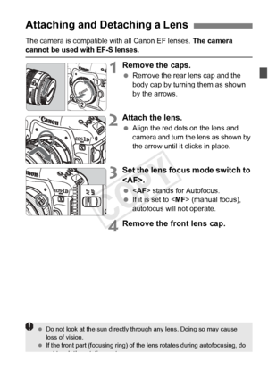Page 4343
The camera is compatible with all Canon EF lenses. The camera cannot be used with EF-S lenses.
1Remove the caps.
 Remove the rear lens cap and the 
body cap by turning them as shown 
by the arrows.
2Attach the lens.
 Align the red dots on the lens and 
camera and turn the lens as shown by 
the arrow until it  clicks in place.
3Set the lens focus mode switch to 
.
  stands for Autofocus.
  If it is set to < MF> (manual focus), 
autofocus will not operate.
4Remove the front lens cap.
Attaching and...